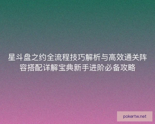 星斗盘之约全流程技巧解析与高效通关阵容搭配详解宝典新手进阶必备攻略