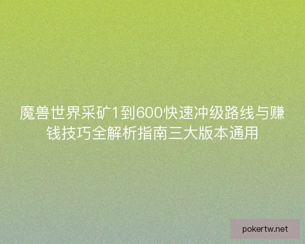 魔兽世界采矿1到600快速冲级路线与赚钱技巧全解析指南三大版本通用