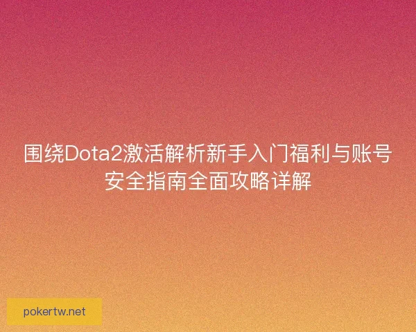 围绕Dota2激活解析新手入门福利与账号安全指南全面攻略详解