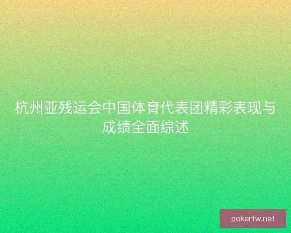 杭州亚残运会中国体育代表团精彩表现与成绩全面综述 杭州亚残运会中国体育代表团精彩表现与成绩全面综述