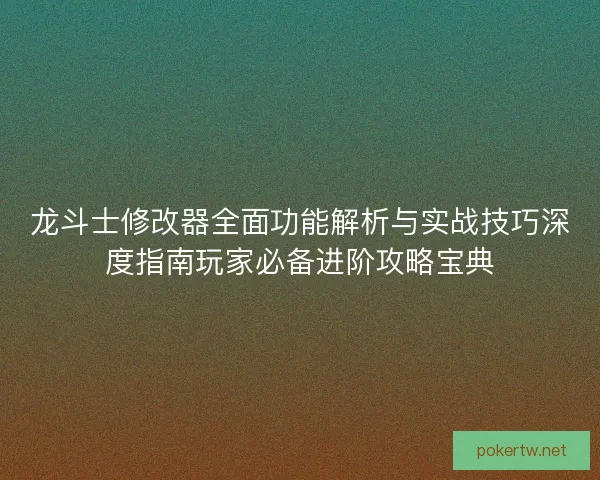 龙斗士修改器全面功能解析与实战技巧深度指南玩家必备进阶攻略宝典 龙斗士修改器全面功能解析与实战技巧深度指南玩家必备进阶攻略宝典